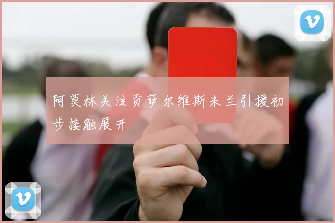 阿莫林关注贡萨尔维斯米兰引援初步接触展开
