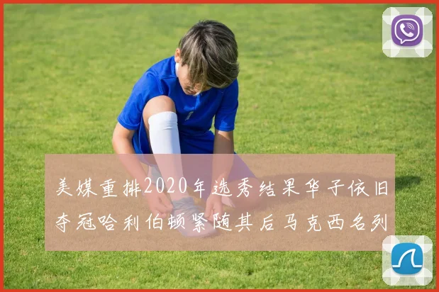 美媒重排2020年选秀结果华子依旧夺冠哈利伯顿紧随其后马克西名列第三