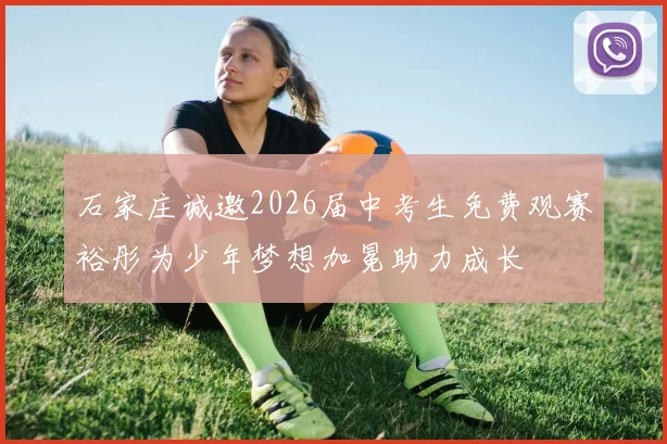 石家庄诚邀2026届中考生免费观赛裕彤为少年梦想加冕助力成长