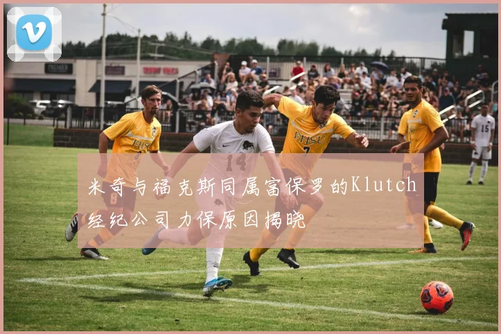 米奇与福克斯同属富保罗的Klutch经纪公司力保原因揭晓