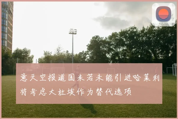 意天空报道国米若未能引进哈莱利将考虑大杜埃作为替代选项