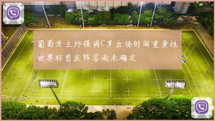 葡萄牙主帅强调C罗出场时间重要性世界杯首发阵容尚未确定