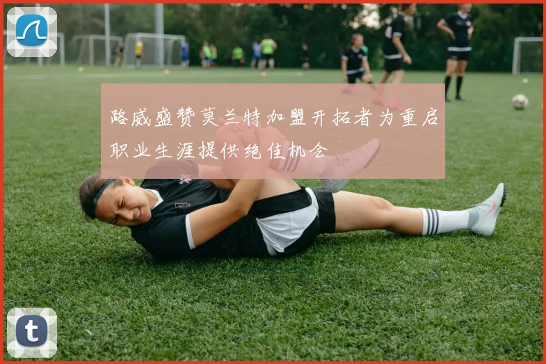 路威盛赞莫兰特加盟开拓者为重启职业生涯提供绝佳机会