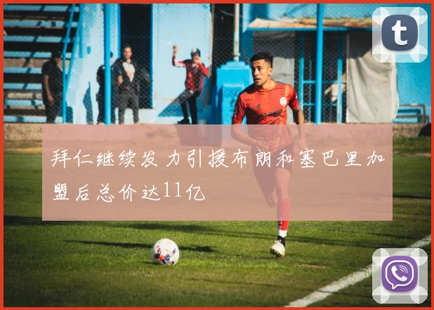 拜仁继续发力引援布朗和塞巴里加盟后总价达11亿