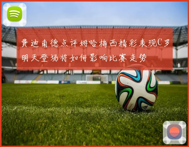 费迪南德点评姆哈梅西精彩表现C罗明天登场将如何影响比赛走势